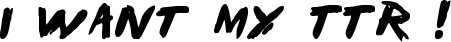 I Want My TTR ! font