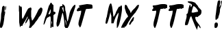 I Want My TTR ! font