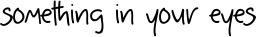 Something In Your Eyes font